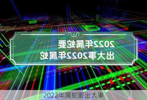 2022年属蛇要出大事