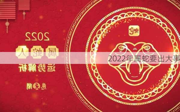 2022年属蛇要出大事