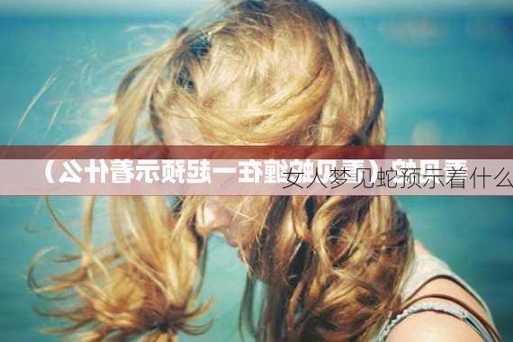 女人梦见蛇预示着什么