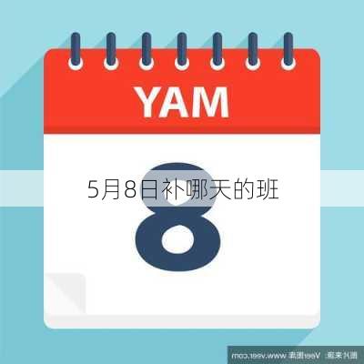 5月8日补哪天的班