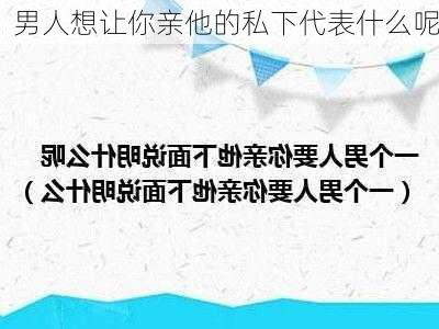 男人想让你亲他的私下代表什么呢