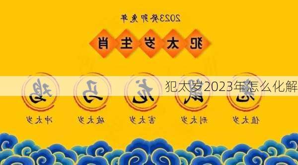 犯太岁2023年怎么化解