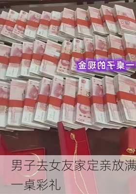 男子去女友家定亲放满一桌彩礼