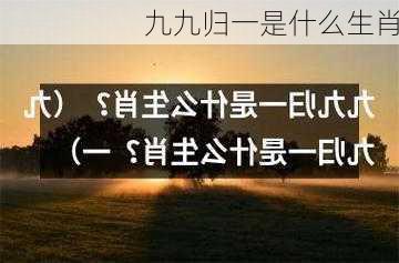 九九归一是什么生肖