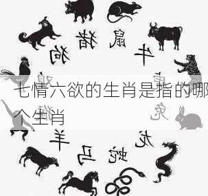 七情六欲的生肖是指的哪个生肖