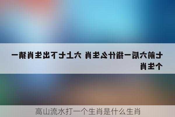 高山流水打一个生肖是什么生肖