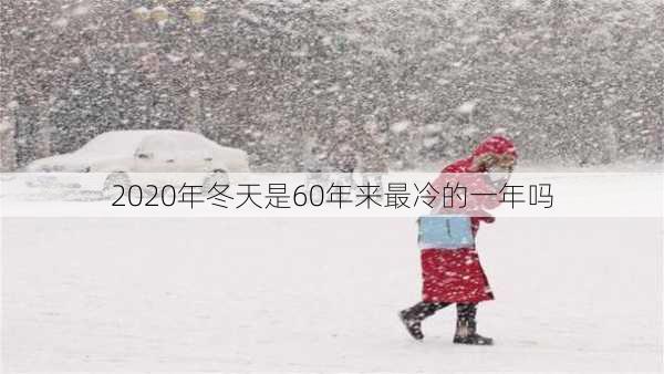 2020年冬天是60年来最冷的一年吗