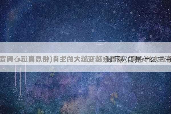 胸怀宽阔是什么生肖