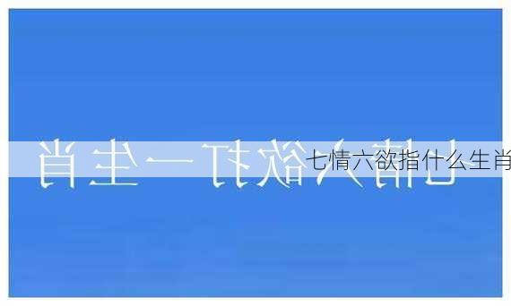 七情六欲指什么生肖