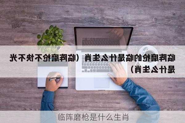 临阵磨枪是什么生肖