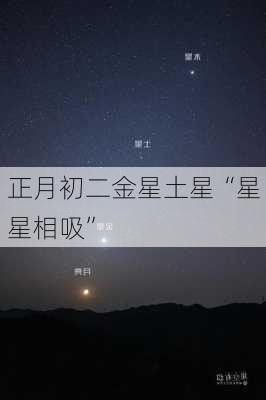 正月初二金星土星“星星相吸”