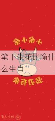 笔下生花比喻什么生肖