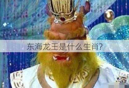 东海龙王是什么生肖?