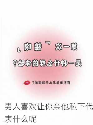 男人喜欢让你亲他私下代表什么呢