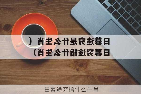 日暮途穷指什么生肖