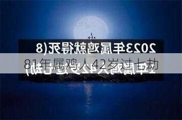 81年属鸡人42岁过七劫