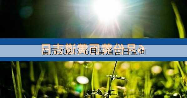 黄历2021年6月黄道吉日查询