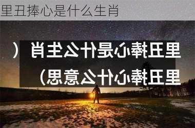 里丑捧心是什么生肖