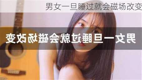 男女一旦睡过就会磁场改变